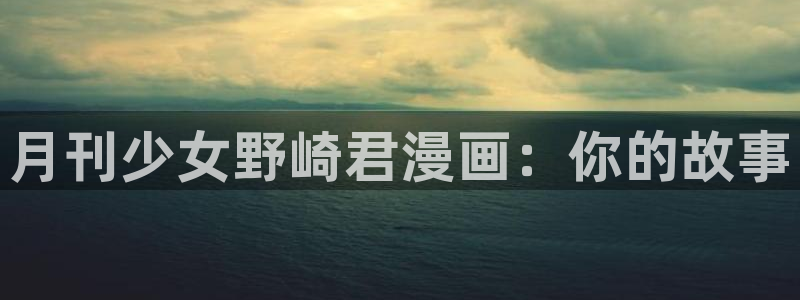 圣墟漫画包子漫画：月刊少女野崎君漫画：你的故事