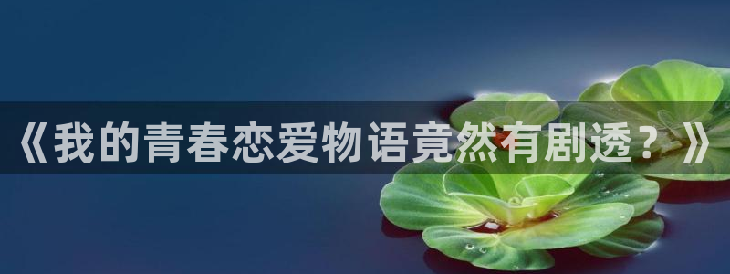 包子漫画免费漫画页面入口：《我的青春恋爱物语竟然有剧透？》